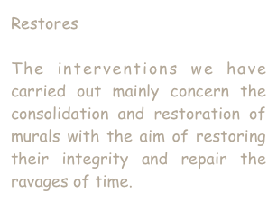 Restores

The interventions we have carried out mainly concern the consolidation and restoration of murals with the aim of restoring their integrity and repair the ravages of time.
